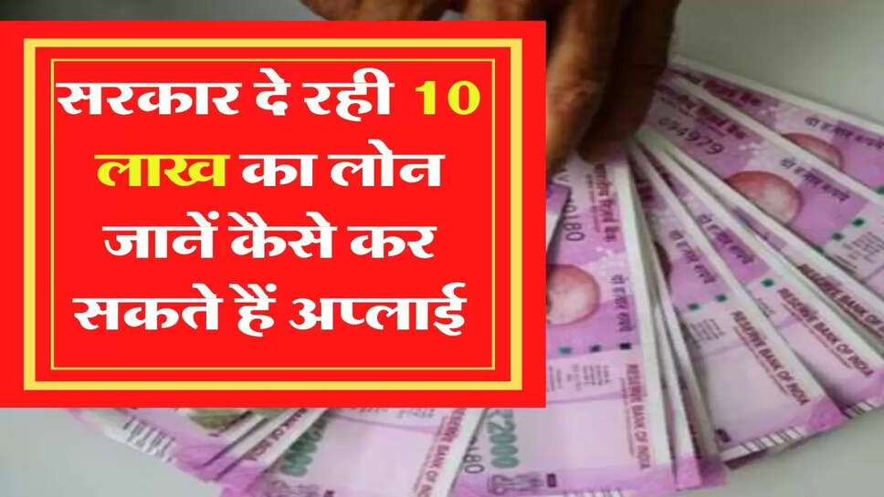 सरकार दे रही 10 लाख का लोन, जानें कैसे कर सकते हैं अप्लाई