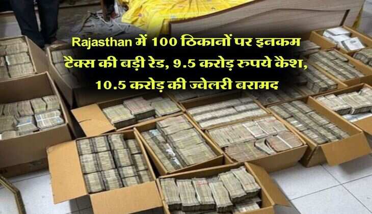 Rajasthan में 100 ठिकानों पर इनकम टैक्स की बड़ी रेड, 9.5 करोड़ रुपये कैश, 10.5 करोड़ की ज्वेलरी बरामद