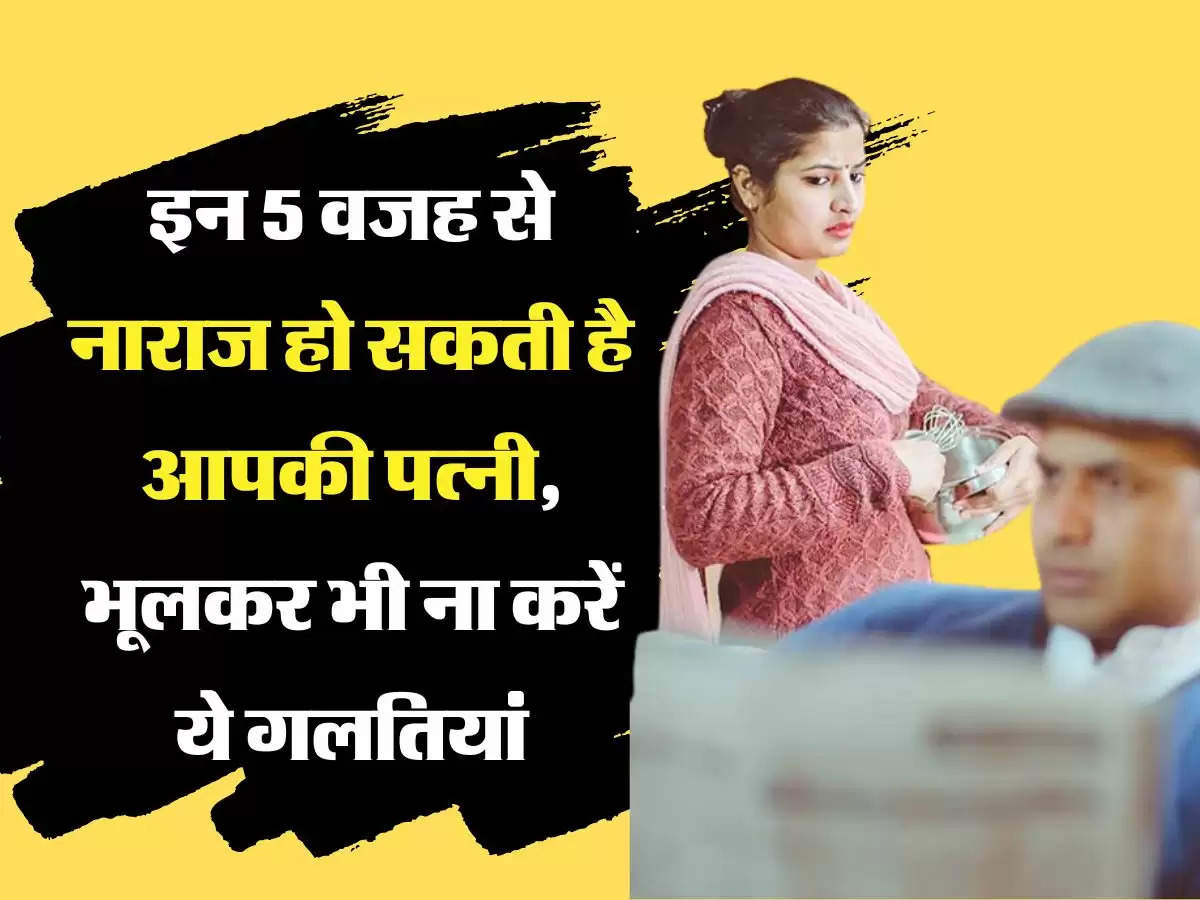 Relationship Tips: इन 5 वजह से नाराज हो सकती है आपकी पत़्नी, भूलकर भी ना करें ये गलतियां