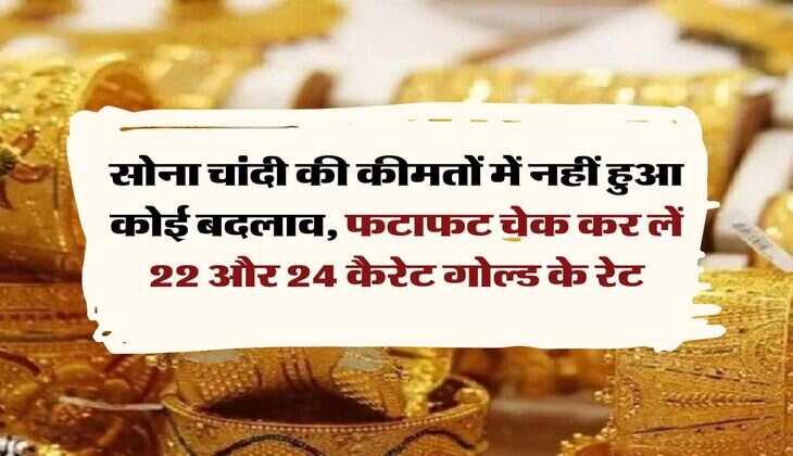 Gold Price Today :  सोना चांदी की कीमतों में नहीं हुआ कोई बदलाव, फटाफट चेक कर लें 22 और 24 कैरेट गोल्ड के रेट