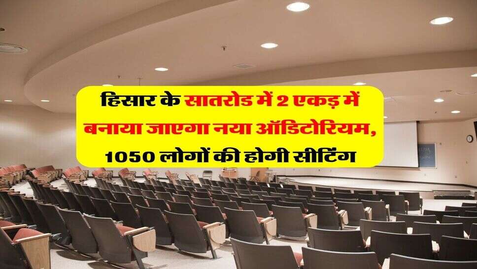 हिसार के सातरोड में 2 एकड़ में बनाया जाएगा नया ऑडिटोरियम, 1050 लोगों की होगी सीटिंग