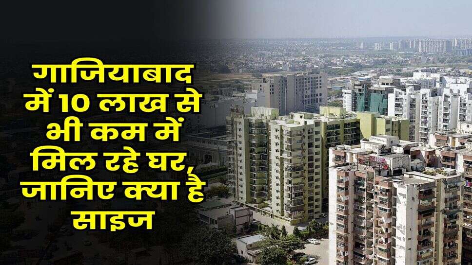 UPAVP Scheme Ghaziabad : गाजियाबाद में 10 लाख से भी कम में मिल रहे घर, जानिए क्या है साइज