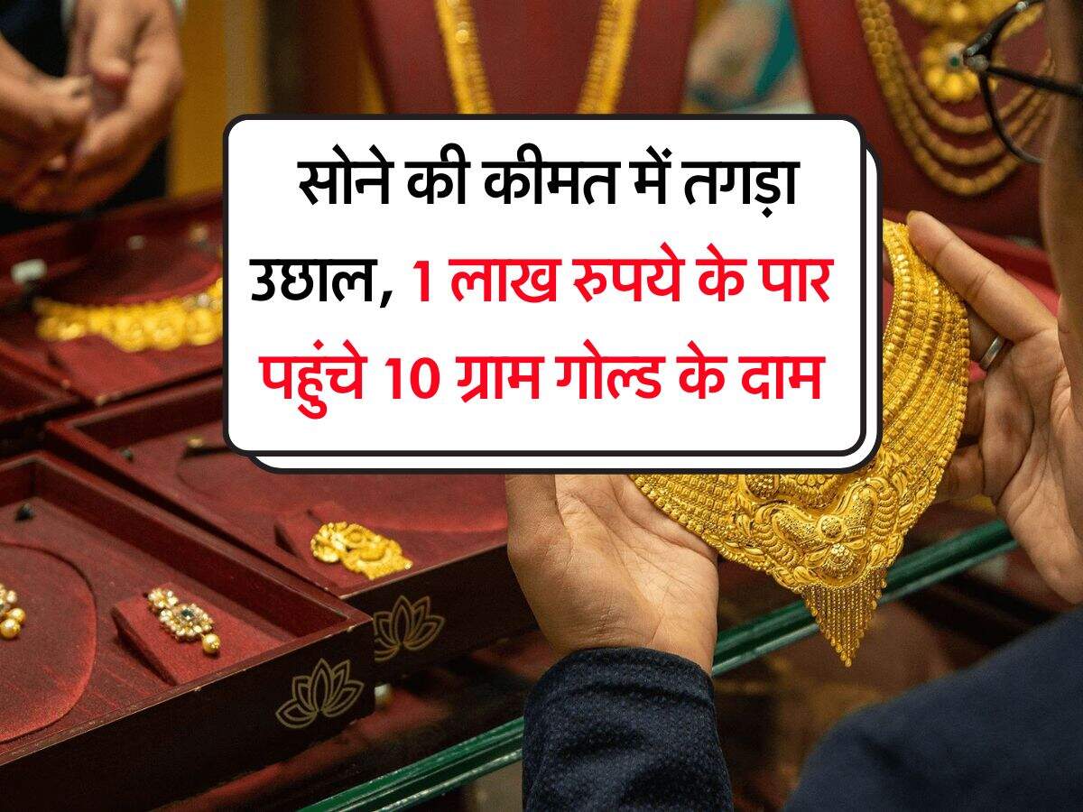 Gold Rate : सोने की कीमत में तगड़ा उछाल, 1 लाख रुपये के पार पहुंचे 10 ग्राम गोल्ड के दाम