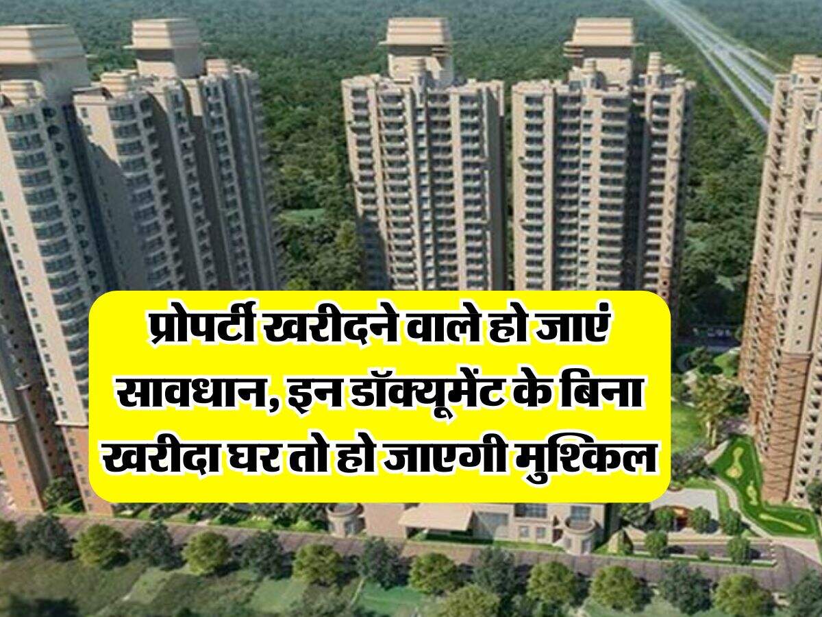 Property Documents : प्रोपर्टी खरीदने वाले हो जाएं सावधान, इन डॉक्यूमेंट के बिना खरीदा घर तो हो जाएगी मुश्किल