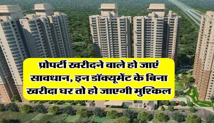 Property Documents : प्रोपर्टी खरीदने वाले हो जाएं सावधान, इन डॉक्यूमेंट के बिना खरीदा घर तो हो जाएगी मुश्किल
