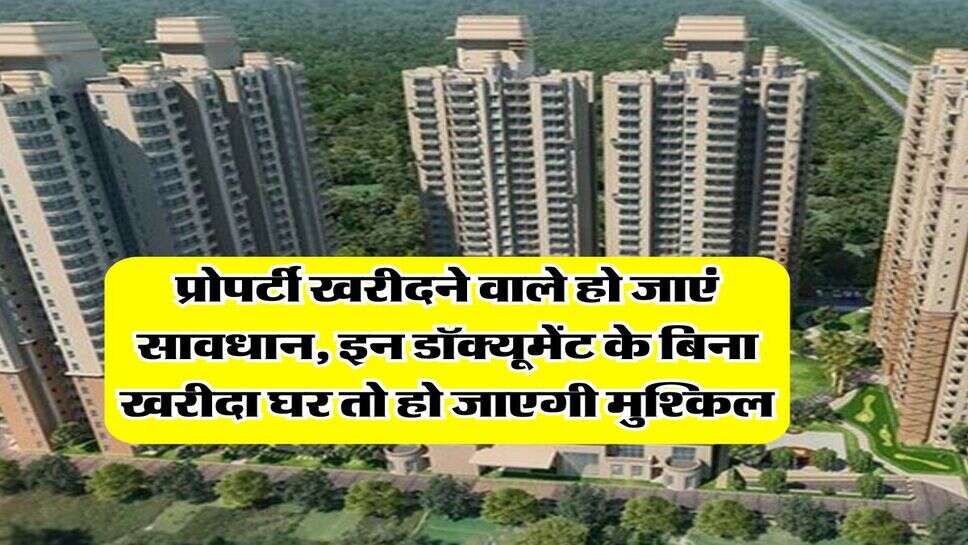 Property Documents : प्रोपर्टी खरीदने वाले हो जाएं सावधान, इन डॉक्यूमेंट के बिना खरीदा घर तो हो जाएगी मुश्किल