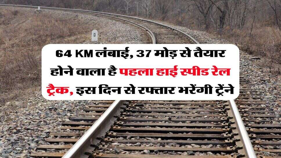 64 KM लंबाई, 37 मोड़ से तैयार होने वाला है पहला हाई स्&zwj;पीड रेल ट्रैक, इस दिन से रफ्तार भरेंगी ट्रेंने