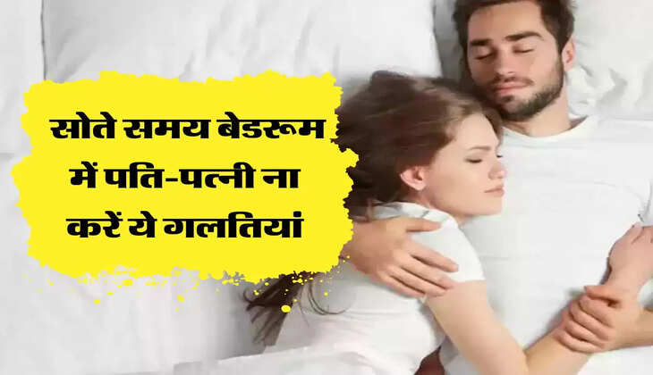 सोते समय बेडरूम में पति-पत्नी ना करें ये गलतियां, भुगतना पड़ेगा ये अंजाम