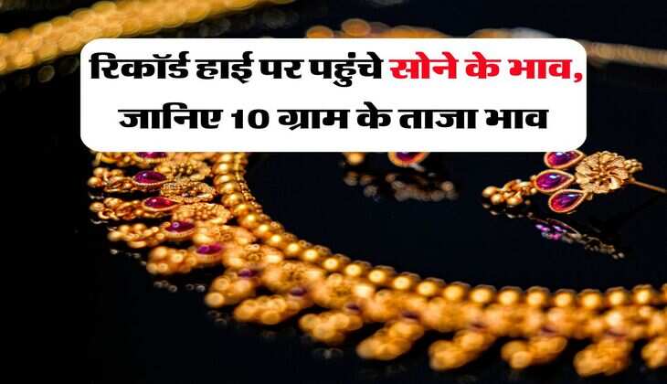 Gold Rate in Rajasthan : रिकॉर्ड हाई पर पहुंचे सोने के भाव, जानिए 10 ग्राम के ताजा भाव