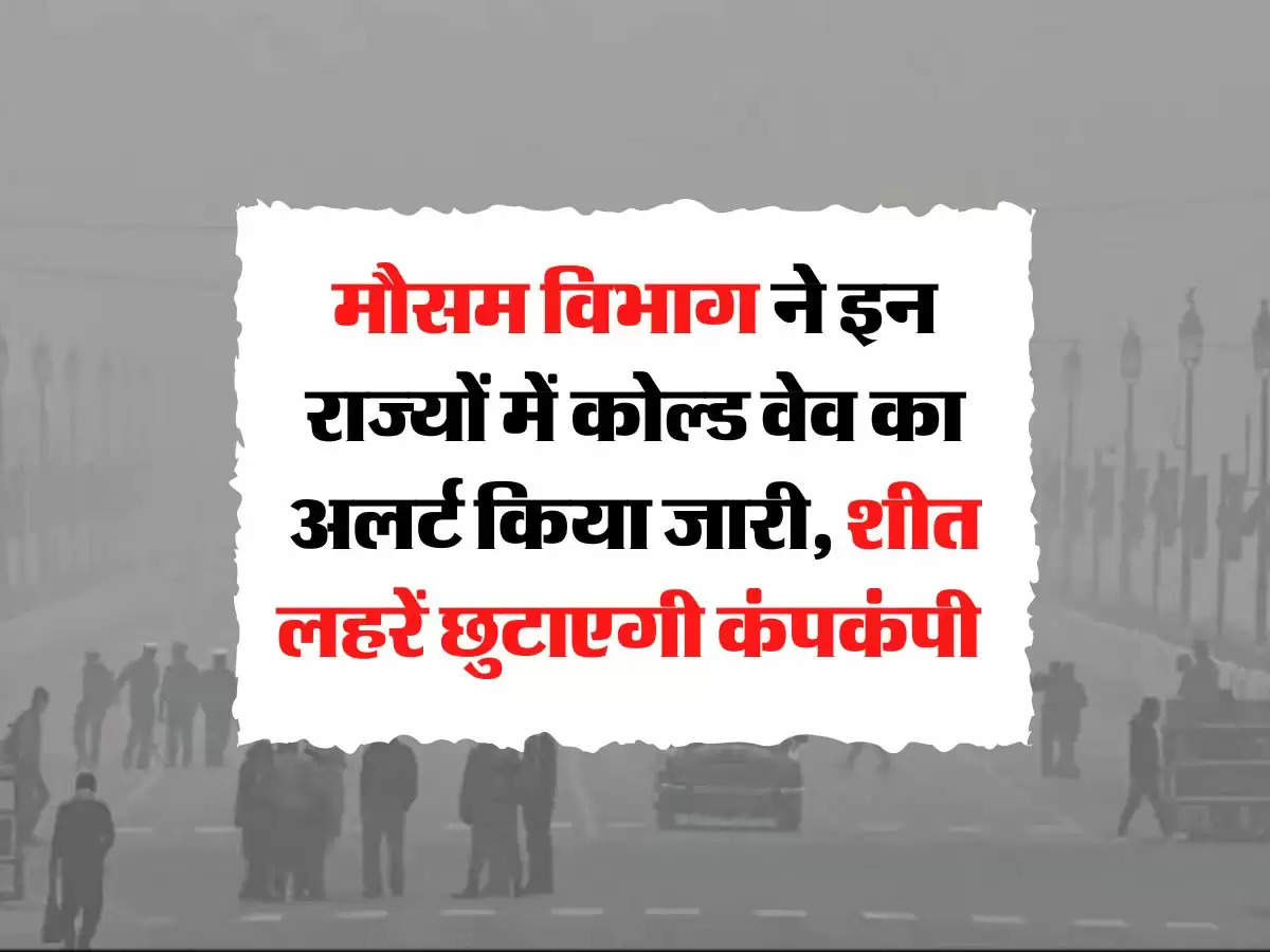 Aaj Ka Mausam : मौसम विभाग ने इन राज्यों में कोल्ड वेव का अलर्ट किया जारी, शीत लहरें छुटाएगी कंपकंपी 