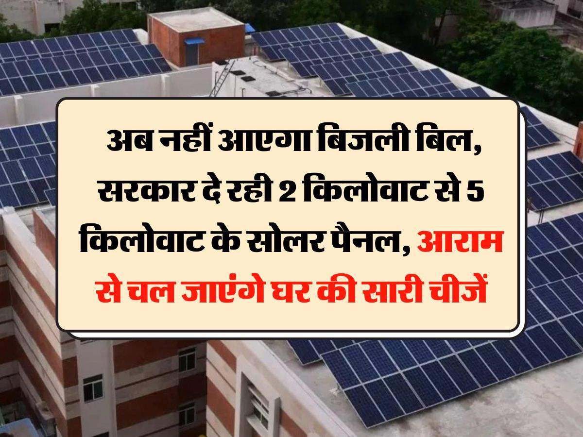 News Rooftop Solar Scheme : अब नहीं आएगा बिजली बिल, सरकार दे रही 2 किलोवाट से 5 किलोवाट के सोलर पैनल, आराम से चल जाएंगे घर की सारी चीजें