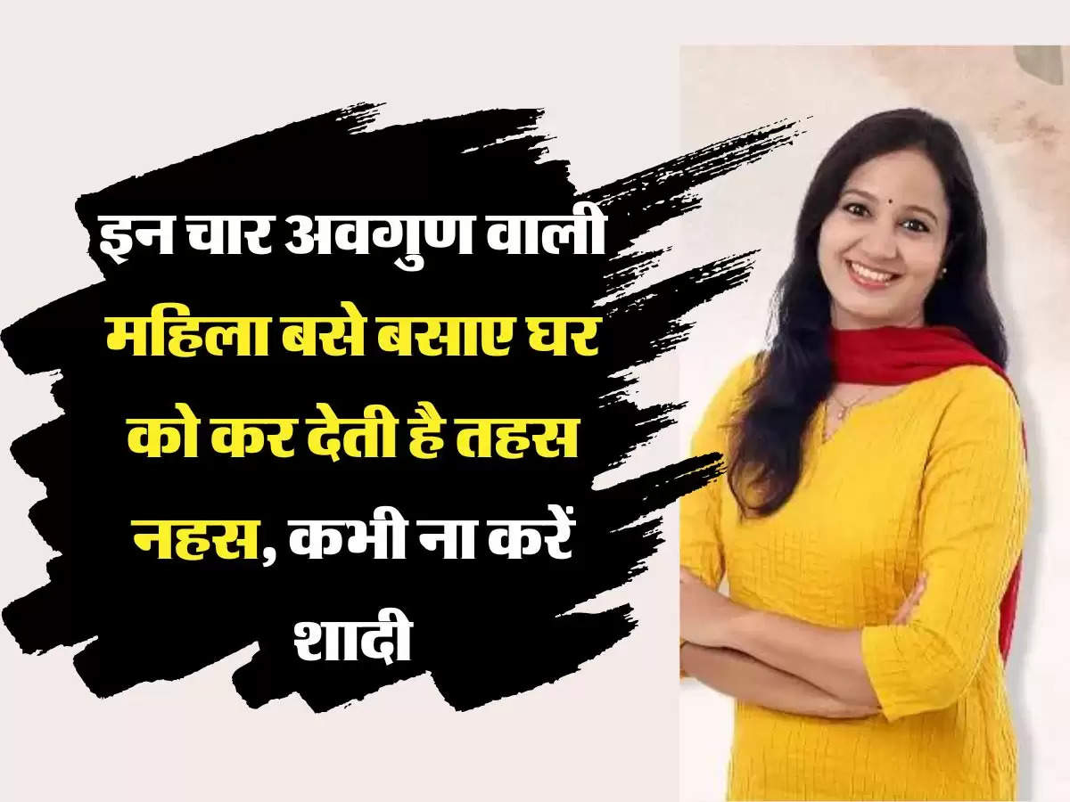 Chanakya Niti इन चार अवगुण वाली महिला बसे बसाए घर को कर देती है तहस नहस, कभी ना करें शादी