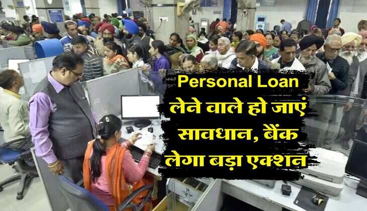 Personal Loan लेने वाले हो जाएं सावधान, बैंक लेगा बड़ा एक्शन&nbsp;