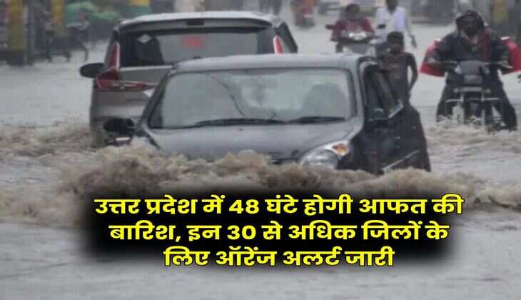 UP Rain : उत्तर प्रदेश में 48 घंटे होगी आफत की बारिश, इन 30 से अधिक जिलों के लिए ऑरेंज अलर्ट जारी