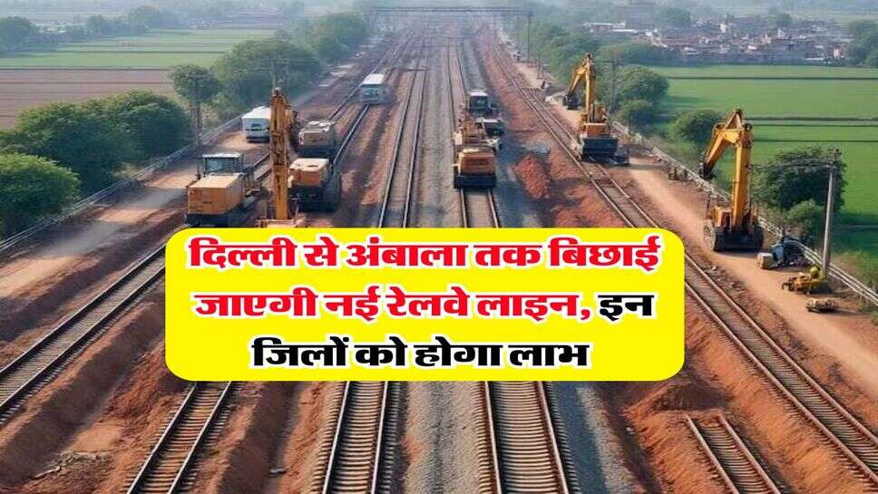New&nbsp;Railway Line : दिल्ली से अंबाला तक बिछाई जाएगी नई रेलवे लाइन, इन जिलों को होगा लाभ&nbsp;