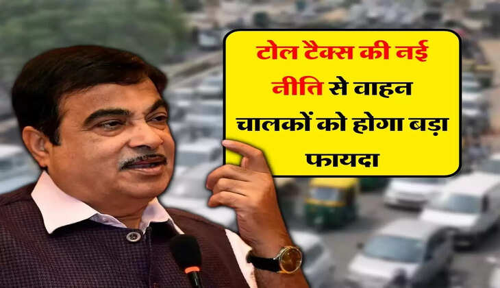 Toll Plaza : टोल टैक्स की नई नीति से वाहन चालकों को होगा बड़ा फायदा, नितिन गडकरी ने किया ऐलान