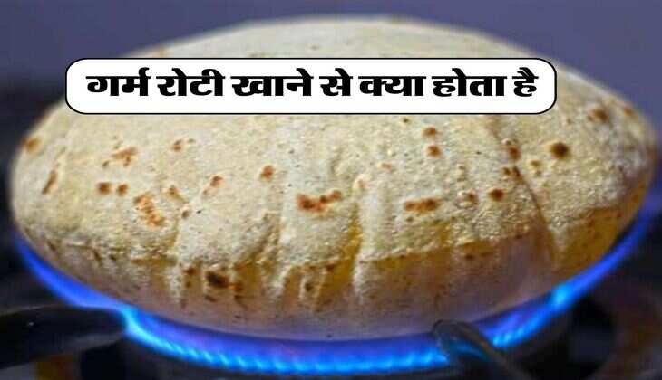 Roti : गर्म रोटी खाने से क्या होता है, आपको भी पता होनी चाहिए ये जरूरी बात