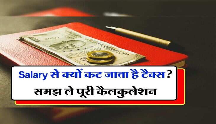 Salary से क्यों कट जाता है टैक्स? समझ ले पूरी कैलकुलेशन