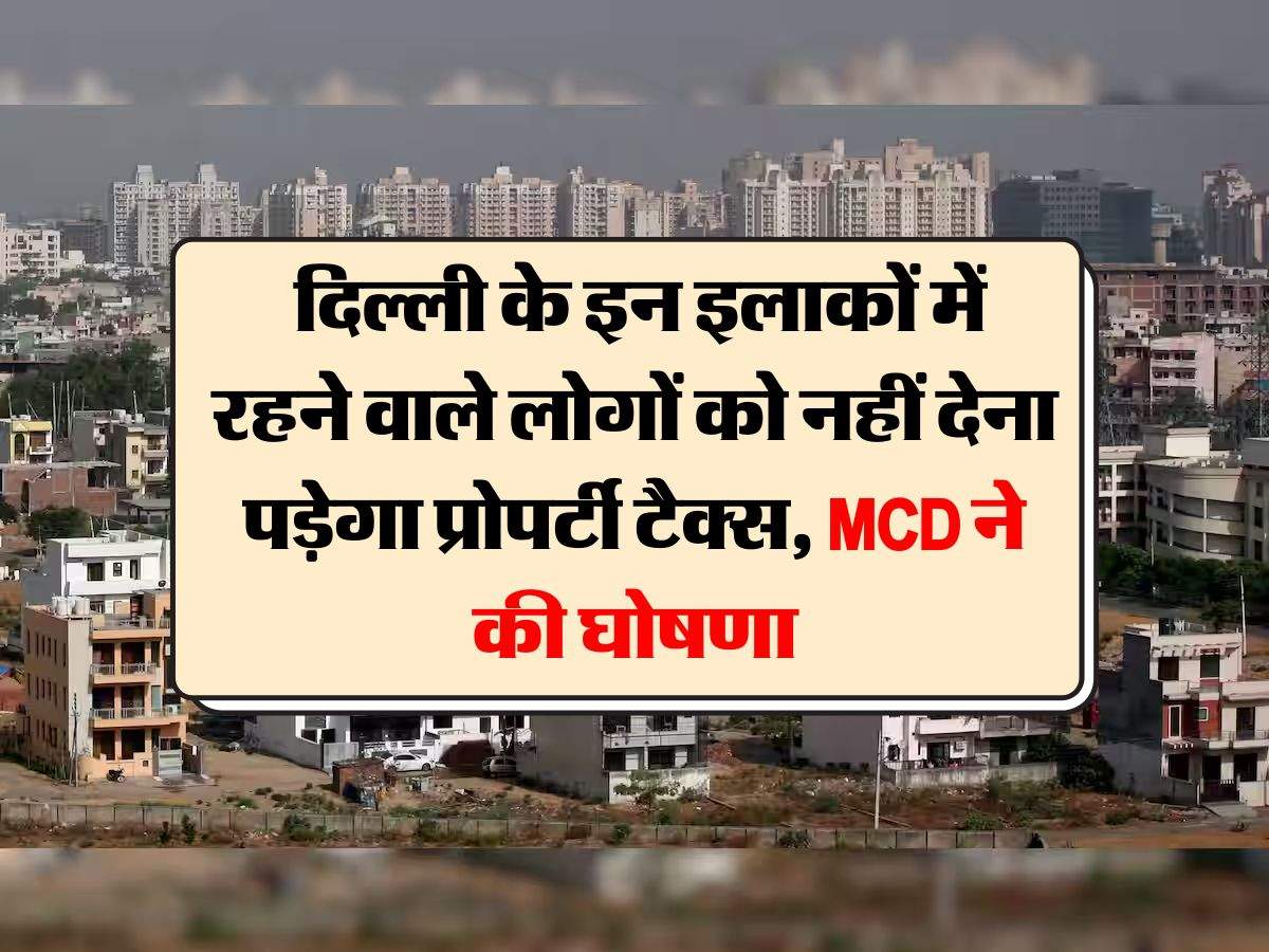 Delhi Property Tax : दिल्ली के इन इलाकों में रहने वाले लोगों को नहीं देना पड़ेगा प्रोपर्टी टैक्स, MCD ने की घोषणा