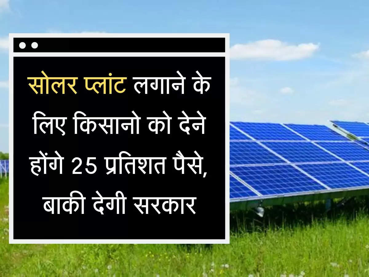 Solar Plant Subsidy Yojana सोलर प्लांट लगाने के लिए किसानो को देने होंगे 25 प्रतिशत पैसे, बाकी देगी सरकार