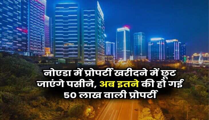 Property Price in Noida : नोएडा में प्रोपर्टी खरीदने में छूट जाएंगे पसीने, अब इतने की हो गई 50 लाख वाली प्रोपर्टी
