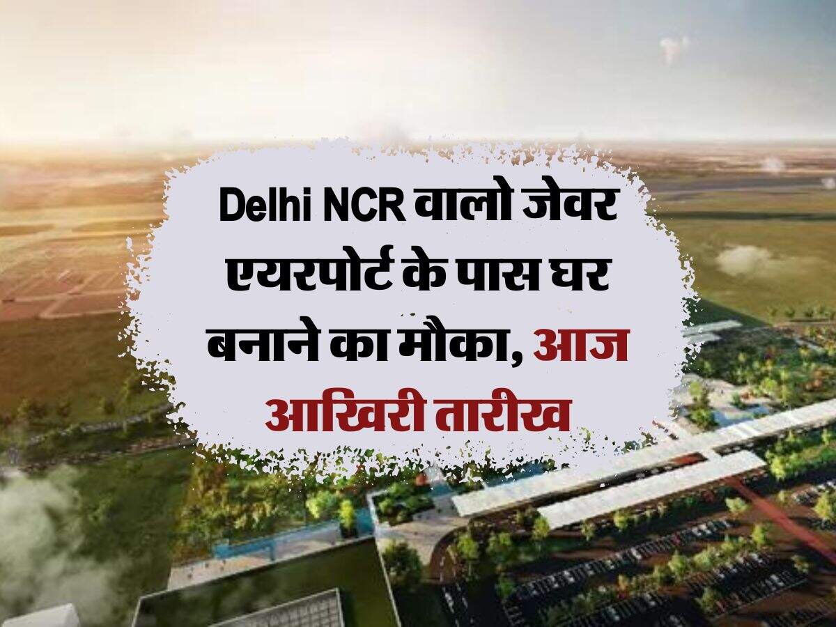 Delhi NCR वालो जेवर एयरपोर्ट के पास घर बनाने का मौका, आज आखिरी तारीख