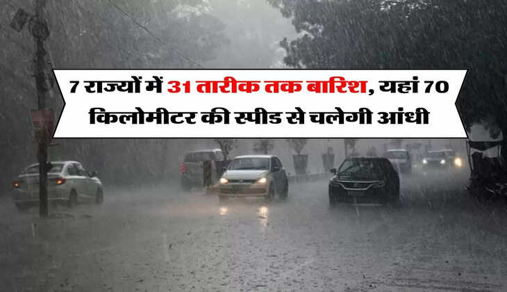 IMD weather : 7 राज्यों में 31 तारीख तक बारिश, यहां 70 किलोमीटर की स्पीड से चलेगी आंधी