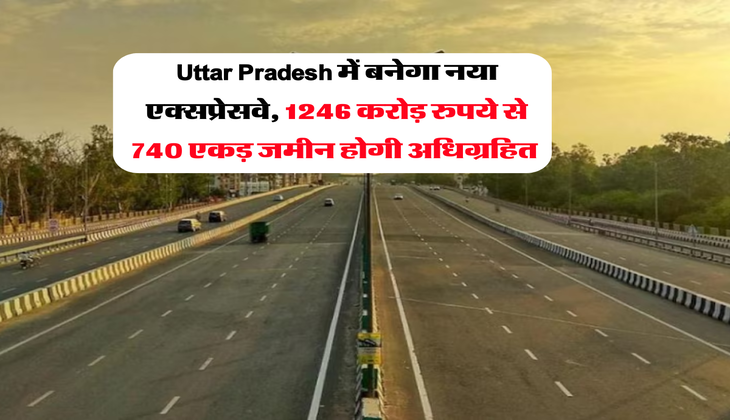 Uttar Pradesh में बनेगा नया एक्सप्रेसवे, 1246 करोड़ रुपये से 740 एकड़ जमीन होगी अधिग्रहित&nbsp;