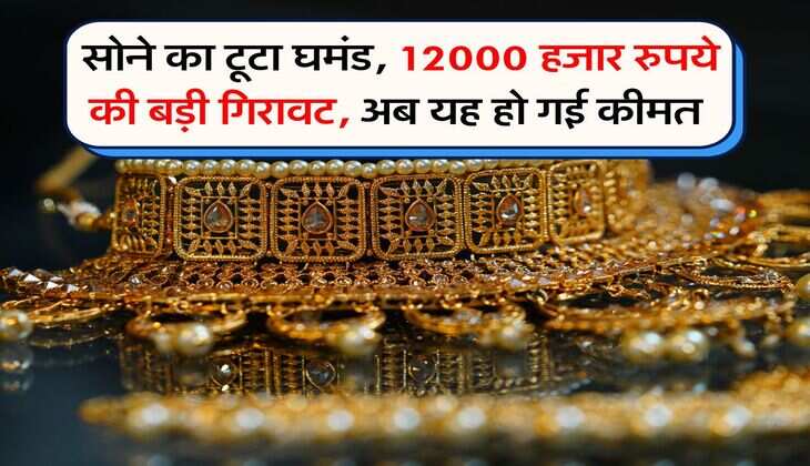 Gold Rate : सोने का टूटा घमंड, 12000 हजार रुपये की बड़ी गिरावट, अब यह हो गई कीमत