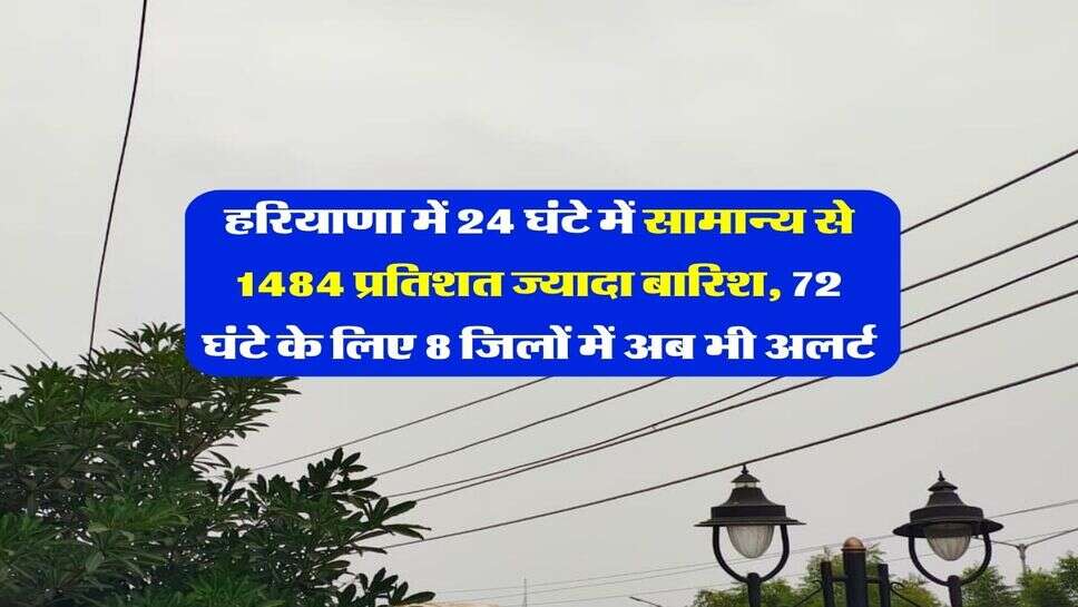 हरियाणा में 24 घंटे में सामान्य से 1484 प्रतिशत ज्यादा बारिश, 72 घंटे के लिए 8 जिलों में अब भी अलर्ट