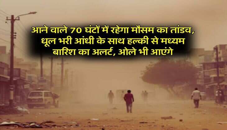 Weather Alert : आने वाले 70 घंटों में रहेगा मौसम का तांडव, धूल भरी आंधी के साथ हल्की से मध्यम बारिश का अलर्ट, ओले भी आएंगे
