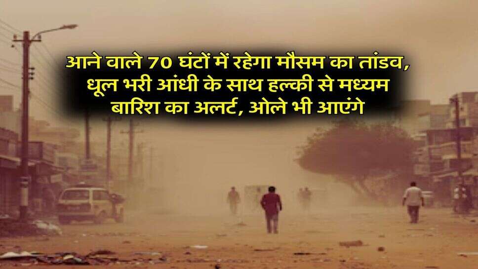 Weather Alert : आने वाले 70 घंटों में रहेगा मौसम का तांडव, धूल भरी आंधी के साथ हल्की से मध्यम बारिश का अलर्ट, ओले भी आएंगे