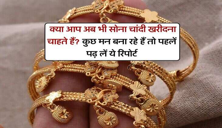Gold Silver : क्या आप अब भी सोना चांदी खरीदना चाहते हैं? कुछ मन बना रहे हैं तो पहलें पढ़ लें ये रिपोर्ट