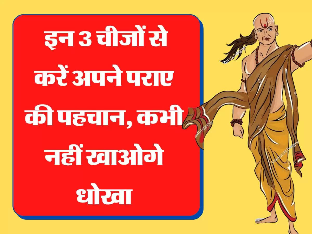 Chanakya Niti इन 3 चीजों से करें अपने पराए की पहचान, कभी नहीं खाओंगे धोखा