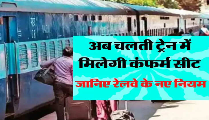 अब चलती ट्रेन में मिलेगी कंफर्म सीट, जानिए रेलवे के नए नियम