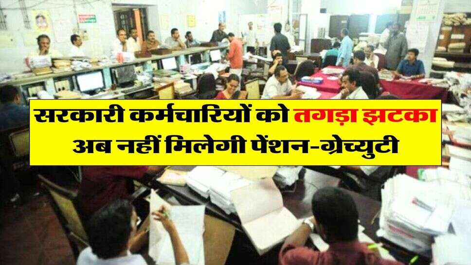 7th pay commission : केंद्रीय कर्मचारियों को तगड़ा झटका, अब नहीं मिलेगी पेंशन-ग्रेच्&zwj;युटी