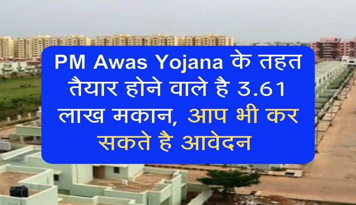 PM Awas Yojana के तहत तैयार होने वाले है 3.61 लाख मकान, आप भी कर सकते है आवेदन 