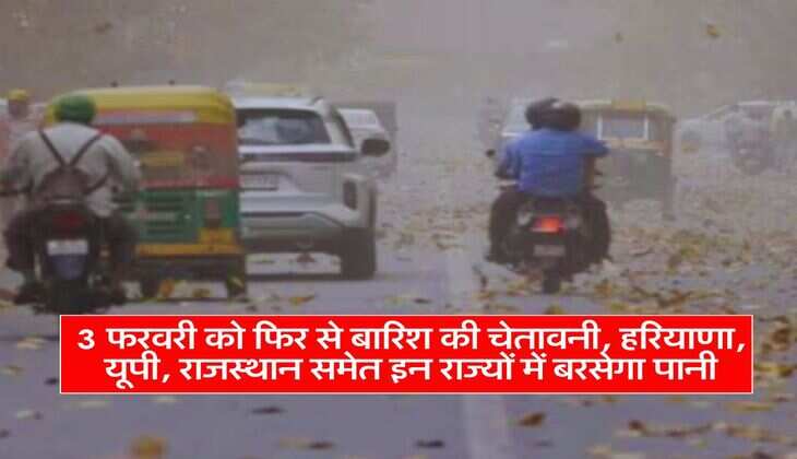 Aaj ka Mausam : 3 फरवरी को फिर से बारिश की चेतावनी, हरियाणा, यूपी, राजस्थान समेत इन राज्यों में बरसेगा पानी