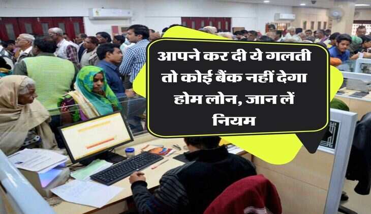 Home Loan Rule : आपने कर दी ये गलती तो कोई बैंक नहीं देगा होम लोन, जान लें नियम