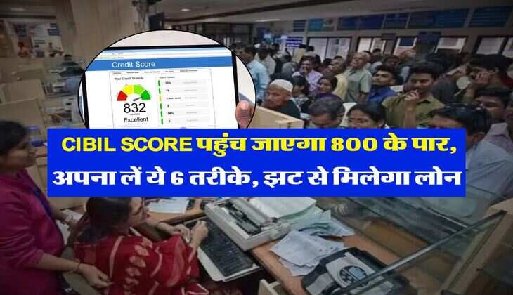 CIBIL SCORE पहुंच जाएगा 800 के पार, अपना लें ये 6 तरीके, झट से मिलेगा लोन&nbsp;