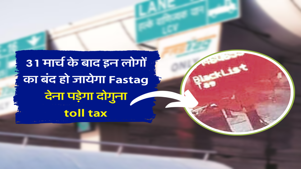 31 मार्च के बाद इन लोगों का बंद हो जायेगा Fastag , देना पड़ेगा दोगुना toll tax&nbsp;