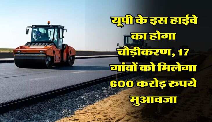 UP News : यूपी के इस हाईवे का होगा चौड़ीकरण, 17 गांवों को मिलेगा 600 करोड़ रुपये मुआवजा