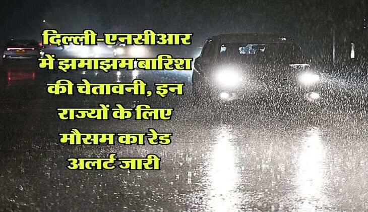 Weather forecast : दिल्ली-एनसीआर में झमाझम बारिश की चेतावनी, इन राज्यों के लिए मौसम का रेड अलर्ट जारी 