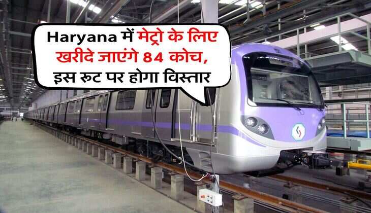 Haryana में मेट्रो के लिए खरीदे जाएंगे 84 कोच, इस रूट पर होगा विस्तार
