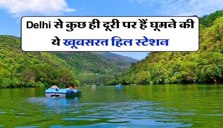 Delhi से कुछ ही दूरी पर हैं घूमने की ये खूबसरत हिल स्टेशन, विदेशों से भी आते हैं लोग