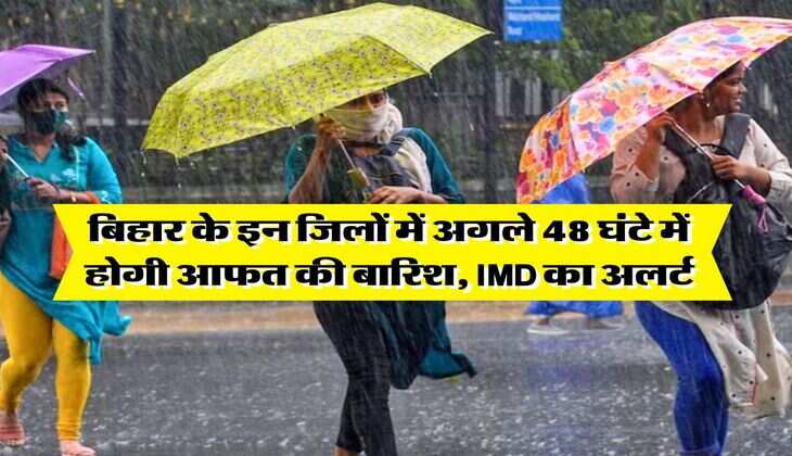 Bihar Ka Mausam : बिहार के इन जिलों में अगले 48 घंटे में होगी आफत की बारिश, IMD का अलर्ट