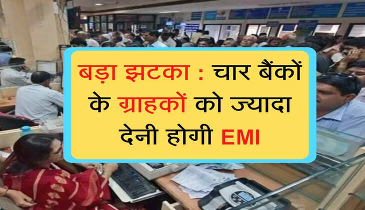 Banks increased the interest rate on EMI  बड़ा झटका : चार बैंकों के ग्राहकों को ज्यादा देनी होगी EMI