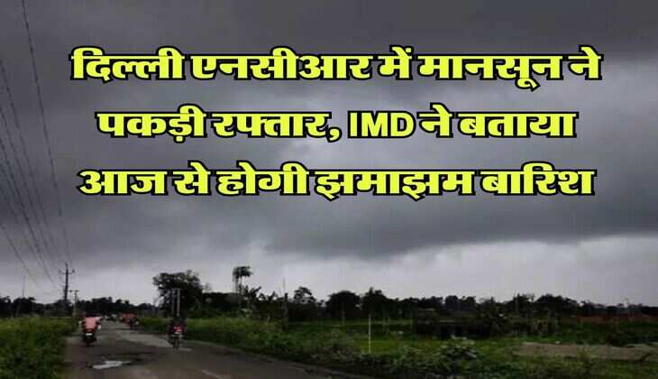 Weather Update : दिल्ली एनसीआर में मानसून ने पकड़ी रफ्तार, IMD ने बताया आज से होगी झमाझम बारिश