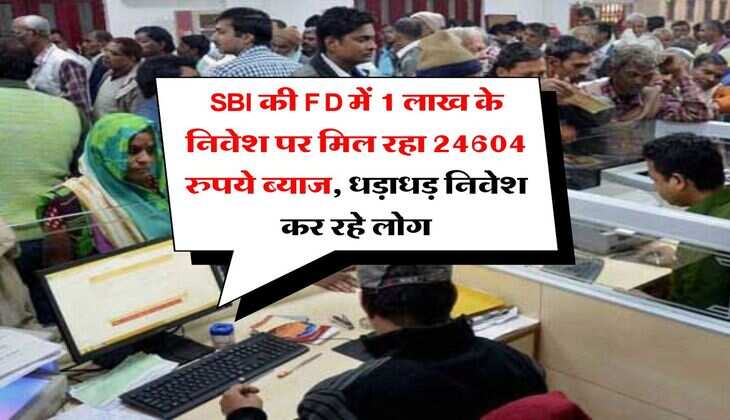 SBI की FD में 1 लाख के निवेश पर मिल रहा 24604 रुपये ब्याज, धड़ाधड़ निवेश कर रहे लोग