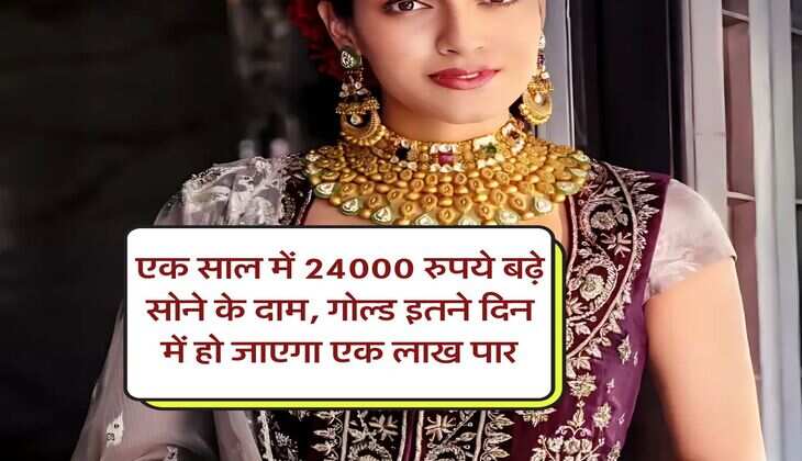 एक साल में 24000 रुपये बढ़े सोने के दाम, गोल्ड इतने दिन में हो जाएगा एक लाख पार